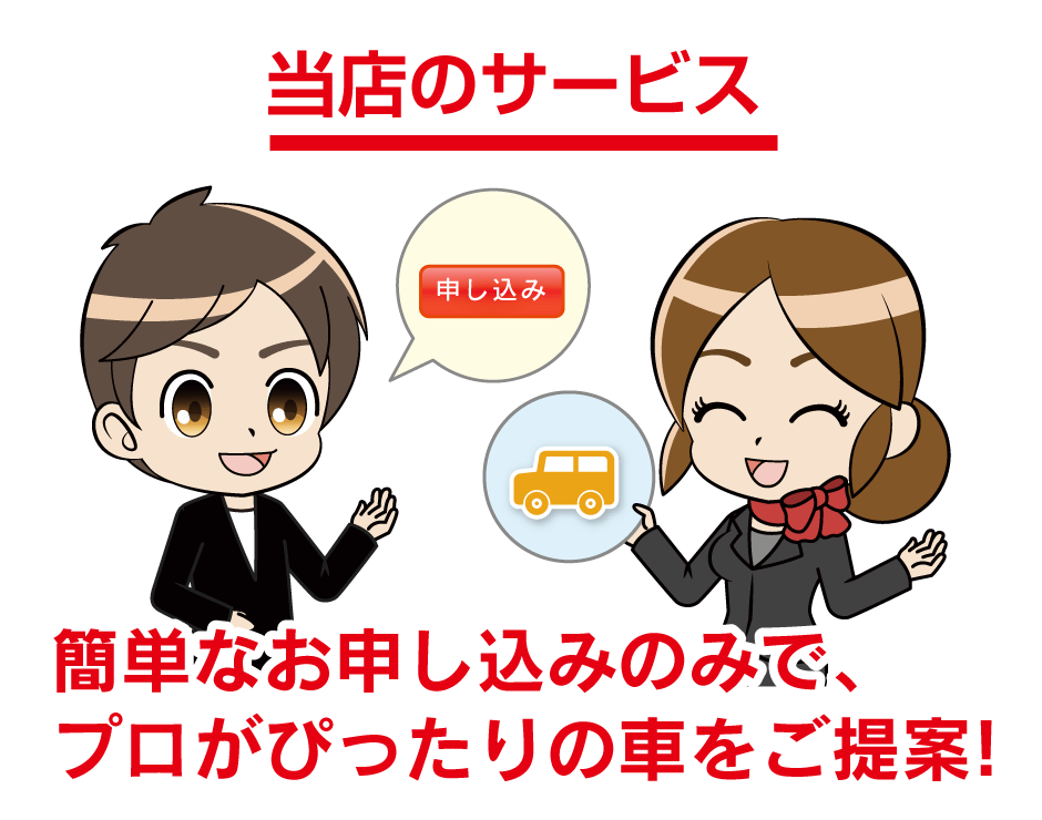 当店のサービス。簡単なお申し込みのみで、プロがぴったりの車をご提案!